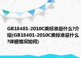 GB18401-2010C類標(biāo)準(zhǔn)是什么?介紹(GB18401-2010C類標(biāo)準(zhǔn)是什么?詳細(xì)情況如何)