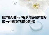 國(guó)產(chǎn)最好的mp3品牌介紹(國(guó)產(chǎn)最好的mp3品牌詳細(xì)情況如何)