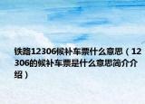 鐵路12306候補車票什么意思（12306的候補車票是什么意思簡介介紹）