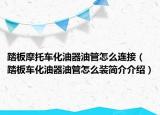 踏板摩托車化油器油管怎么連接（踏板車化油器油管怎么裝簡介介紹）