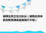 麻辣女兵之左大隊(duì)長（麻辣女兵中的左輪飾演者是誰簡(jiǎn)介介紹）