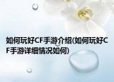 如何玩好CF手游介紹(如何玩好CF手游詳細(xì)情況如何)
