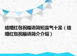 結(jié)婚紅包祝福語簡短霸氣十足（結(jié)婚紅包祝福語簡介介紹）