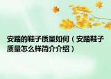 安踏的鞋子質(zhì)量如何（安踏鞋子質(zhì)量怎么樣簡介介紹）