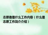 志愿者是什么工作內(nèi)容（什么是志愿工作簡介介紹）