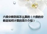 六級分數(shù)到底怎么算的（六級的分數(shù)是如何計算的簡介介紹）