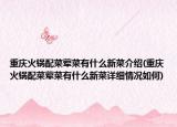 重慶火鍋配菜葷菜有什么新菜介紹(重慶火鍋配菜葷菜有什么新菜詳細(xì)情況如何)