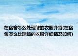 在宿舍怎么處理皺的衣服介紹(在宿舍怎么處理皺的衣服詳細(xì)情況如何)