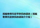 祝福老師元旦節(jié)快樂(lè)的話(huà)語(yǔ)（祝福老師元旦快樂(lè)的話(huà)簡(jiǎn)介介紹）