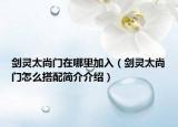 劍靈太尚門在哪里加入（劍靈太尚門怎么搭配簡介介紹）
