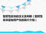 暫時性差異的含義及判斷（暫時性差異是如何產(chǎn)生的簡介介紹）