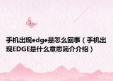 手機(jī)出現(xiàn)edge是怎么回事（手機(jī)出現(xiàn)EDGE是什么意思簡介介紹）