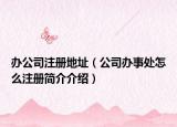 辦公司注冊地址（公司辦事處怎么注冊簡介介紹）