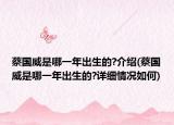 蔡國威是哪一年出生的?介紹(蔡國威是哪一年出生的?詳細(xì)情況如何)