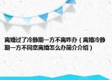 離婚過了冷靜期一方不離咋辦（離婚冷靜期一方不同意離婚怎么辦簡介介紹）