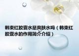 韓束紅膠囊水是爽膚水嗎（韓束紅膠囊水的作用簡(jiǎn)介介紹）