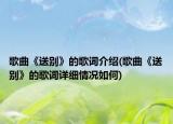 歌曲《送別》的歌詞介紹(歌曲《送別》的歌詞詳細(xì)情況如何)