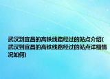 武漢到宜昌的高鐵線路經(jīng)過的站點介紹(武漢到宜昌的高鐵線路經(jīng)過的站點詳細情況如何)