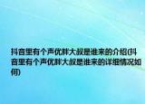 抖音里有個(gè)聲優(yōu)胖大叔是誰來的介紹(抖音里有個(gè)聲優(yōu)胖大叔是誰來的詳細(xì)情況如何)