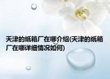 天津的紙箱廠在哪介紹(天津的紙箱廠在哪詳細(xì)情況如何)