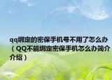 qq綁定的密保手機(jī)號(hào)不用了怎么辦（QQ不能綁定密保手機(jī)怎么辦簡(jiǎn)介介紹）