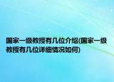 國(guó)家一級(jí)教授有幾位介紹(國(guó)家一級(jí)教授有幾位詳細(xì)情況如何)