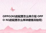 OPPO(N1的配置怎么樣介紹 OPPO N1的配置怎么樣詳細情況如何)