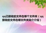 qq已接收的文件在哪個(gè)文件夾（qq接收的文件在哪文件夾簡(jiǎn)介介紹）
