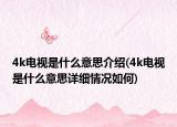 4k電視是什么意思介紹(4k電視是什么意思詳細(xì)情況如何)