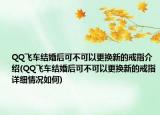 QQ飛車結(jié)婚后可不可以更換新的戒指介紹(QQ飛車結(jié)婚后可不可以更換新的戒指詳細(xì)情況如何)