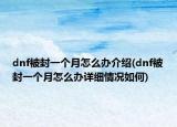 dnf被封一個月怎么辦介紹(dnf被封一個月怎么辦詳細情況如何)