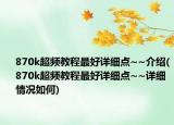 870k超頻教程最好詳細(xì)點(diǎn)~~介紹(870k超頻教程最好詳細(xì)點(diǎn)~~詳細(xì)情況如何)