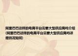 阿里巴巴這樣的電商平臺(tái)需要大型供應(yīng)商嗎介紹(阿里巴巴這樣的電商平臺(tái)需要大型供應(yīng)商嗎詳細(xì)情況如何)