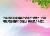 巴拿馬運河是哪兩個洲的分界線?（巴拿馬運河是哪兩個洲的分界線簡介介紹）