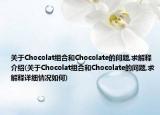 關于Chocolat組合和Chocolate的問題,求解釋介紹(關于Chocolat組合和Chocolate的問題,求解釋詳細情況如何)