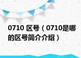 0710 區(qū)號（0710是哪的區(qū)號簡介介紹）