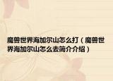 魔獸世界海加爾山怎么打（魔獸世界海加爾山怎么去簡介介紹）