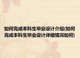 如何完成本科生畢業(yè)設(shè)計介紹(如何完成本科生畢業(yè)設(shè)計詳細(xì)情況如何)