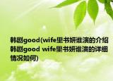韓劇good(wife里書妍誰演的介紹 韓劇good wife里書妍誰演的詳細(xì)情況如何)