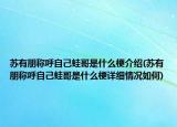 蘇有朋稱呼自己蛙哥是什么梗介紹(蘇有朋稱呼自己蛙哥是什么梗詳細(xì)情況如何)