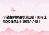 qq錢包財付通怎么注銷（如何注銷QQ錢包財付通簡介介紹）