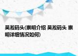 吳淞碼頭(崇明介紹 吳淞碼頭 崇明詳細(xì)情況如何)