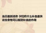 當(dāng)日最新消息 孕婦吃什么補血最快 這些食物可以起到補血的作用