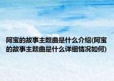 阿寶的故事主題曲是什么介紹(阿寶的故事主題曲是什么詳細(xì)情況如何)
