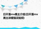 日不落mv男主介紹(日不落mv男主詳細(xì)情況如何)
