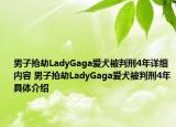 男子搶劫LadyGaga愛犬被判刑4年詳細內(nèi)容 男子搶劫LadyGaga愛犬被判刑4年具體介紹