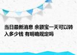 當(dāng)日最新消息 余額寶一天可以轉(zhuǎn)入多少錢 有明確規(guī)定嗎