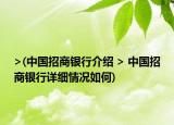 >(中國招商銀行介紹 > 中國招商銀行詳細情況如何)
