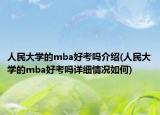 人民大學(xué)的mba好考嗎介紹(人民大學(xué)的mba好考嗎詳細(xì)情況如何)