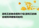 游戲王的融合規(guī)則介紹(游戲王的融合規(guī)則詳細(xì)情況如何)
